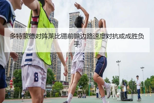 多特蒙德对阵莱比锡前瞻边路速度对抗或成胜负手