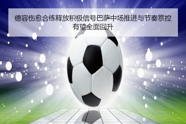 德容伤愈合练释放积极信号巴萨中场推进与节奏掌控有望全面回升