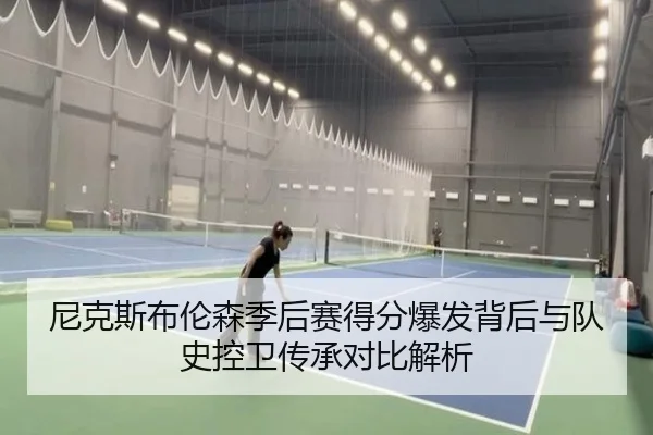 尼克斯布伦森季后赛得分爆发背后与队史控卫传承对比解析