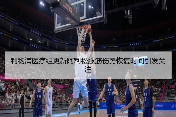 利物浦医疗组更新阿利松腿筋伤势恢复时间引发关注